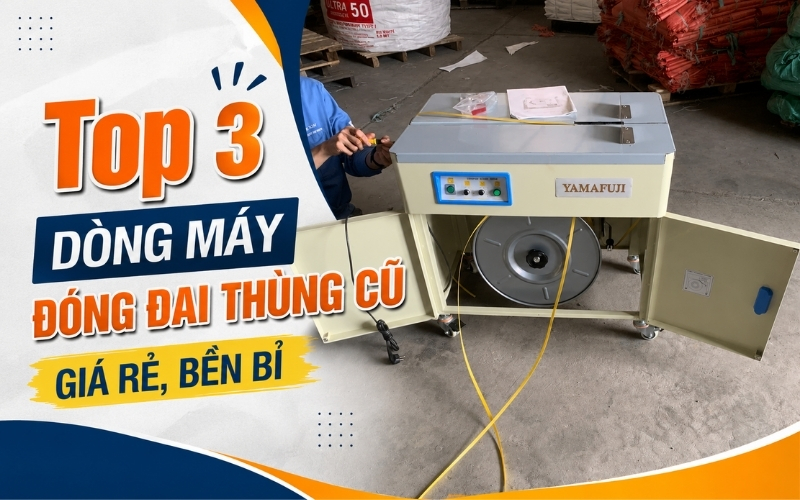 Top 3 Dòng Máy Đóng Đai Thùng Cũ Giá Rẻ, Bền Bỉ  